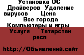 Установка ОС/ Драйверов. Удаление вирусов ,  › Цена ­ 1 000 - Все города Компьютеры и игры » Услуги   . Татарстан респ.